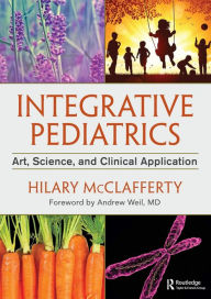 Title: Integrative Pediatrics: Art, Science, and Clinical Application / Edition 1, Author: Hilary McClafferty