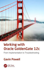 Title: Working with Oracle GoldenGate 12c: From Implementation to Troubleshooting / Edition 1, Author: Gavin Powell