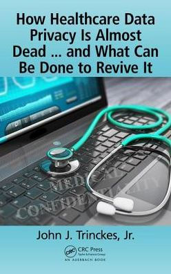 How Healthcare Data Privacy Is Almost Dead ... and What Can Be Done to Revive It!