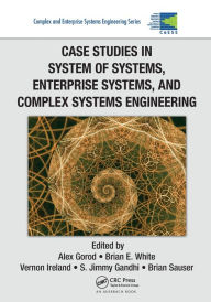 Title: Case Studies in System of Systems, Enterprise Systems, and Complex Systems Engineering / Edition 1, Author: Alex Gorod