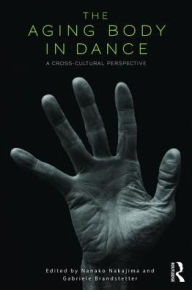 Title: The Aging Body in Dance: A cross-cultural perspective / Edition 1, Author: Nanako Nakajima