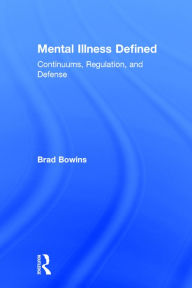 Title: Mental Illness Defined: Continuums, Regulation, and Defense / Edition 1, Author: Brad Bowins