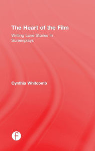 Title: The Heart of the Film: Writing Love Stories in Screenplays / Edition 1, Author: Cynthia Whitcomb