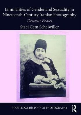 Liminalities of Gender and Sexuality in Nineteenth-Century Iranian Photography: Desirous Bodies / Edition 1