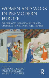 Title: Women and Work in Premodern Europe: Experiences, Relationships and Cultural Representation, c. 1100-1800 / Edition 1, Author: Merridee L. Bailey
