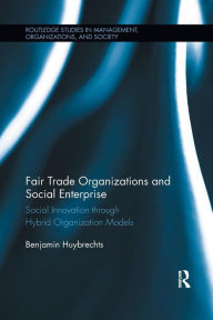 Title: Fair Trade Organizations and Social Enterprise: Social Innovation through Hybrid Organization Models, Author: Benjamin Huybrechts