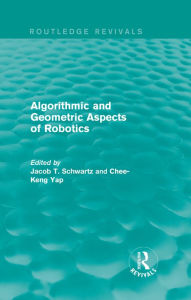 Title: Algorithmic and Geometric Aspects of Robotics (Routledge Revivals) / Edition 1, Author: Jacob T. Schwartz