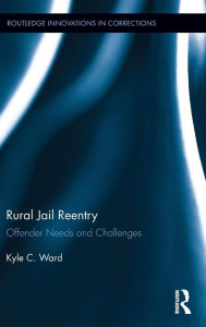 Title: Rural Jail Reentry: Offender Needs and Challenges / Edition 1, Author: Kyle Ward