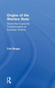 Title: Origins of the Warfare State: World War II and the Transformation of American Politics / Edition 1, Author: Carl Boggs