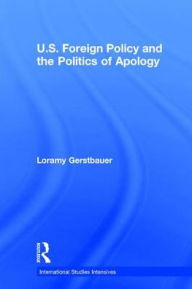 Title: U.S. Foreign Policy and the Politics of Apology, Author: Loramy Gerstbauer