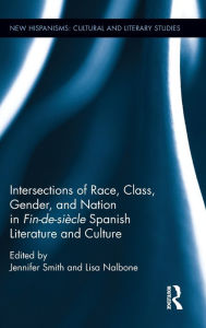Title: Intersections of Race, Class, Gender, and Nation in Fin-de-siècle Spanish Literature and Culture / Edition 1, Author: Jennifer Smith