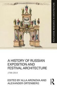 Title: A History of Russian Exposition and Festival Architecture: 1700-2014 / Edition 1, Author: Alla Aronova
