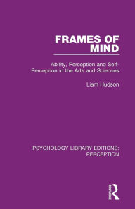 Title: Frames of Mind: Ability, Perception and Self-Perception in the Arts and Sciences / Edition 1, Author: Liam Hudson