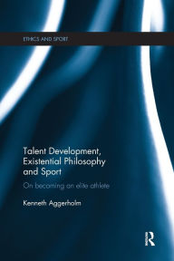Title: Talent Development, Existential Philosophy and Sport: On Becoming an Elite Athlete, Author: Kenneth Aggerholm