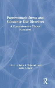 Title: Posttraumatic Stress and Substance Use Disorders: A Comprehensive Clinical Handbook / Edition 1, Author: Anka A. Vujanovic