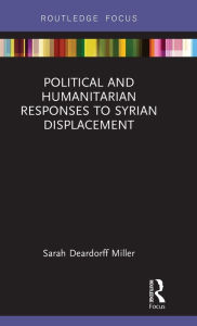 Title: Political and Humanitarian Responses to Syrian Displacement, Author: Sarah Deardorff Miller
