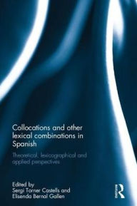 Title: Collocations and other lexical combinations in Spanish: Theoretical, lexicographical and applied perspectives / Edition 1, Author: Sergi Torner Castells