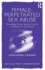Female-Perpetrated Sex Abuse: Knowledge, Power, and the Cultural Conditions of Victimhood / Edition 1