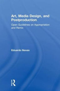 Title: Art, Media Design, and Postproduction: Open Guidelines on Appropriation and Remix, Author: Eduardo Navas