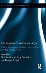 Title: Shakespeare's Asian Journeys: Critical Encounters, Cultural Geographies, and the Politics of Travel / Edition 1, Author: Bi-qi Beatrice Lei