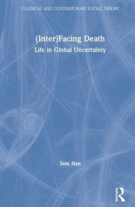 Title: (Inter)Facing Death: Life in Global Uncertainty / Edition 1, Author: Sam Han