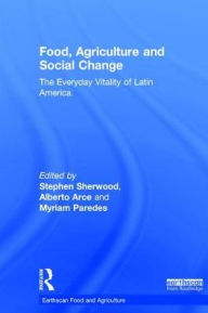 Title: Food, Agriculture and Social Change: The Everyday Vitality of Latin America, Author: Stephen Sherwood