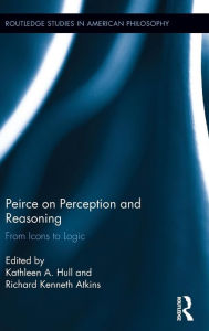 Title: Peirce on Perception and Reasoning: From Icons to Logic / Edition 1, Author: Kathleen A. Hull