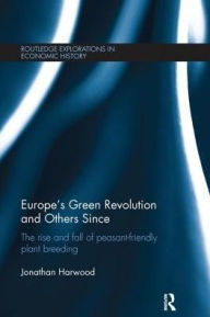 Title: Europe's Green Revolution and Others Since: The Rise and Fall of Peasant-Friendly Plant Breeding, Author: Jonathan Harwood