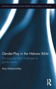 Title: Gender-Play in the Hebrew Bible: The Ways the Bible Challenges Its Gender Norms / Edition 1, Author: Amy Kalmanofsky