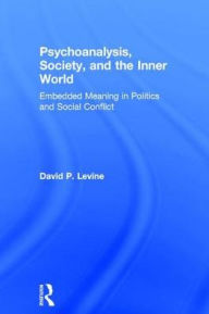 Title: Psychoanalysis, Society, and the Inner World: Embedded Meaning in Politics and Social Conflict / Edition 1, Author: David P. Levine