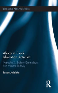 Title: Africa in Black Liberation Activism: Malcolm X, Stokely Carmichael and Walter Rodney / Edition 1, Author: Tunde Adeleke
