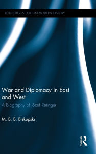 Title: War and Diplomacy in East and West: A Biography of Józef Retinger, Author: M. B. B. Biskupski