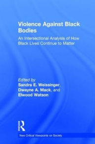 Title: Violence Against Black Bodies: An Intersectional Analysis of How Black Lives Continue to Matter, Author: Sandra E. Weissinger