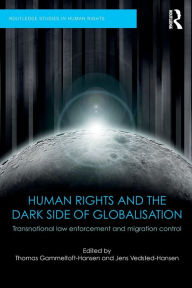 Title: Human Rights and the Dark Side of Globalisation: Transnational law enforcement and migration control, Author: Thomas Gammeltoft-Hansen