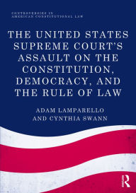 Title: The United States Supreme Court's Assault on the Constitution, Democracy, and the Rule of Law / Edition 1, Author: Adam Lamparello