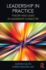Title: Leadership in Practice: Theory and Cases in Leadership Character / Edition 1, Author: Gerard Seijts