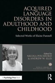 Title: Acquired Language Disorders in Adulthood and Childhood: Selected Works of Elaine Funnell / Edition 1, Author: Nicola Pitchford