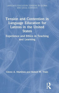 Title: Tension and Contention in Language Education for Latinxs in the United States: Experience and Ethics in Teaching and Learning / Edition 1, Author: Glenn A. Martínez