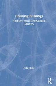 Title: UnDoing Buildings: Adaptive Reuse and Cultural Memory, Author: Sally Stone