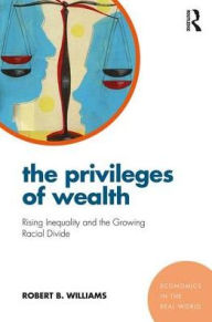 Title: The Privileges of Wealth: Rising inequality and the growing racial divide / Edition 1, Author: Robert Williams