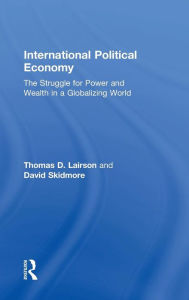 Title: International Political Economy: The Struggle for Power and Wealth in a Globalizing World / Edition 1, Author: Thomas D. Lairson