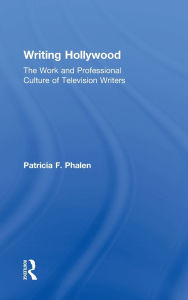 Title: Writing Hollywood: The Work and Professional Culture of Television Writers, Author: Patricia F. Phalen
