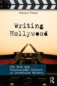 Title: Writing Hollywood: The Work and Professional Culture of Television Writers / Edition 1, Author: Patricia F. Phalen