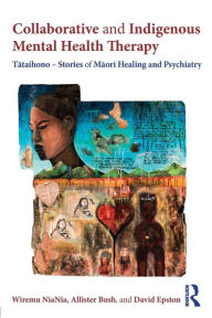 Title: Collaborative and Indigenous Mental Health Therapy: Tataihono - Stories of Maori Healing and Psychiatry / Edition 1, Author: Wiremu NiaNia