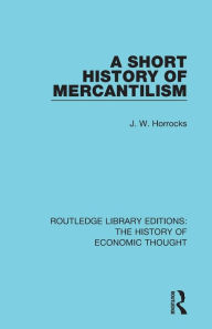 Title: A Short History of Mercantilism / Edition 1, Author: J. W. Horrocks