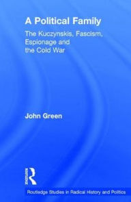 Title: A Political Family: The Kuczynskis, Fascism, Espionage and The Cold War, Author: John Green