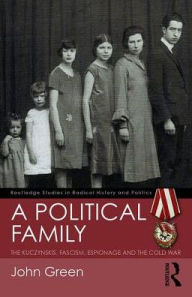 Title: A Political Family: The Kuczynskis, Fascism, Espionage and The Cold War / Edition 1, Author: John Green