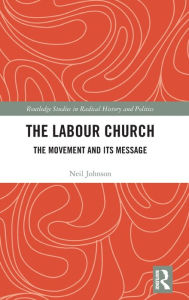 Title: The Labour Church: The Movement & Its Message / Edition 1, Author: Neil Johnson