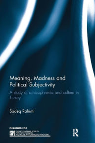 Title: Meaning, Madness and Political Subjectivity: A study of schizophrenia and culture in Turkey / Edition 1, Author: Sadeq Rahimi