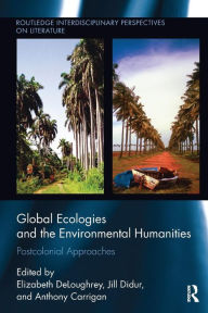 Title: Global Ecologies and the Environmental Humanities: Postcolonial Approaches / Edition 1, Author: Elizabeth DeLoughrey